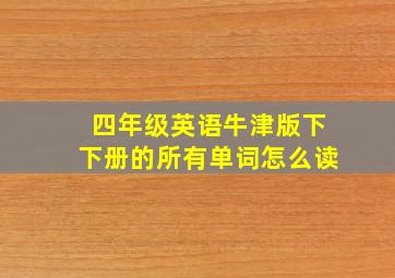 四年级英语牛津版下下册的所有单词怎么读