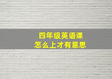 四年级英语课怎么上才有意思