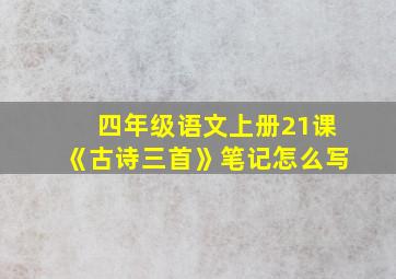 四年级语文上册21课《古诗三首》笔记怎么写