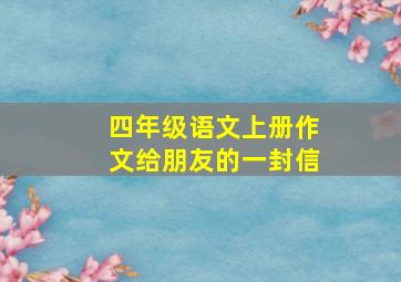 四年级语文上册作文给朋友的一封信