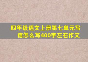 四年级语文上册第七单元写信怎么写400字左右作文