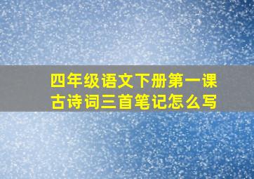 四年级语文下册第一课古诗词三首笔记怎么写