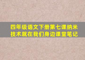 四年级语文下册第七课纳米技术就在我们身边课堂笔记