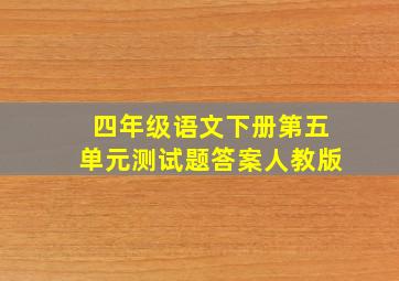 四年级语文下册第五单元测试题答案人教版