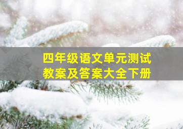 四年级语文单元测试教案及答案大全下册