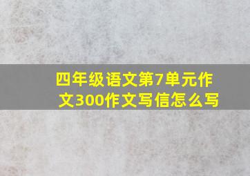 四年级语文第7单元作文300作文写信怎么写