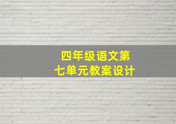 四年级语文第七单元教案设计