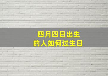 四月四日出生的人如何过生日