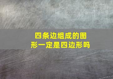 四条边组成的图形一定是四边形吗