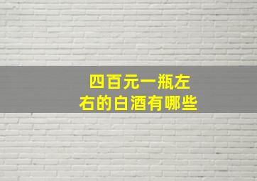 四百元一瓶左右的白酒有哪些