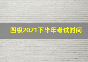 四级2021下半年考试时间