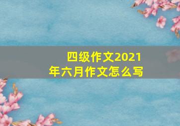 四级作文2021年六月作文怎么写