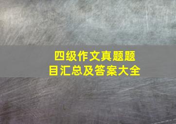 四级作文真题题目汇总及答案大全