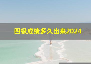 四级成绩多久出来2024