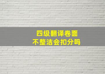 四级翻译卷面不整洁会扣分吗