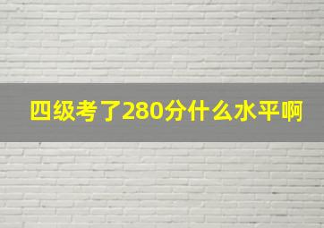 四级考了280分什么水平啊