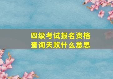 四级考试报名资格查询失败什么意思