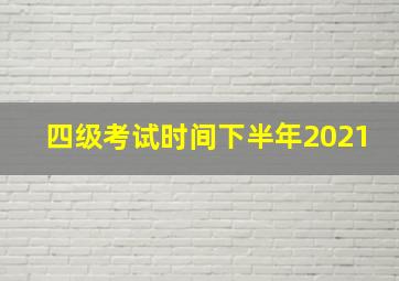 四级考试时间下半年2021