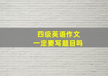 四级英语作文一定要写题目吗