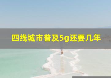 四线城市普及5g还要几年