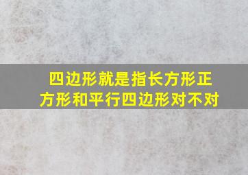 四边形就是指长方形正方形和平行四边形对不对