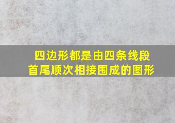 四边形都是由四条线段首尾顺次相接围成的图形