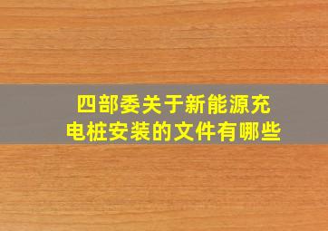 四部委关于新能源充电桩安装的文件有哪些