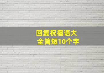 回复祝福语大全简短10个字