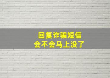 回复诈骗短信会不会马上没了