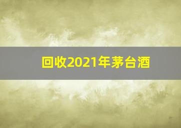 回收2021年茅台酒