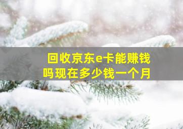 回收京东e卡能赚钱吗现在多少钱一个月