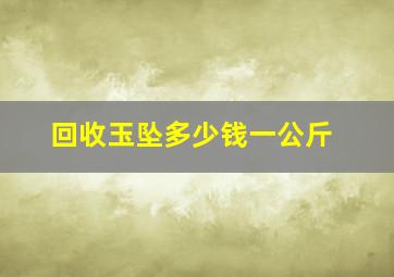 回收玉坠多少钱一公斤