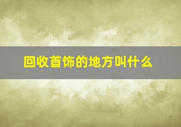 回收首饰的地方叫什么