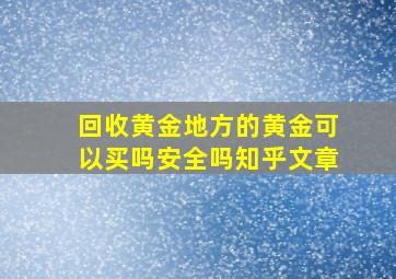 回收黄金地方的黄金可以买吗安全吗知乎文章