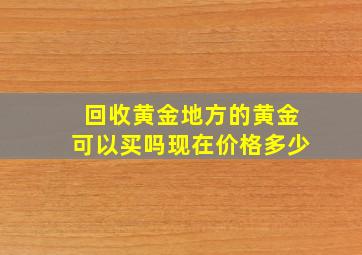 回收黄金地方的黄金可以买吗现在价格多少