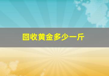 回收黄金多少一斤