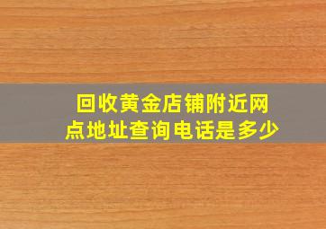 回收黄金店铺附近网点地址查询电话是多少