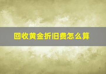 回收黄金折旧费怎么算