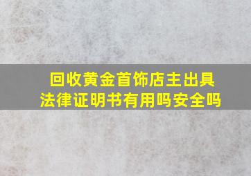 回收黄金首饰店主出具法律证明书有用吗安全吗