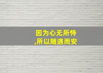 因为心无所恃,所以随遇而安