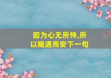 因为心无所恃,所以随遇而安下一句