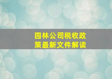 园林公司税收政策最新文件解读