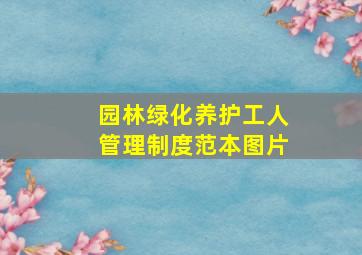 园林绿化养护工人管理制度范本图片