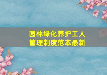 园林绿化养护工人管理制度范本最新