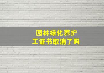 园林绿化养护工证书取消了吗