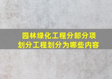 园林绿化工程分部分项划分工程划分为哪些内容