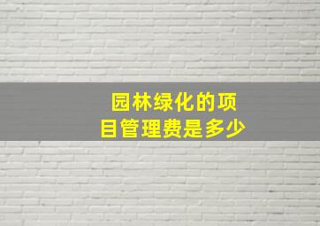 园林绿化的项目管理费是多少