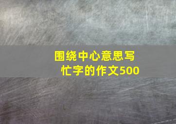 围绕中心意思写忙字的作文500