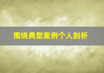 围绕典型案例个人剖析