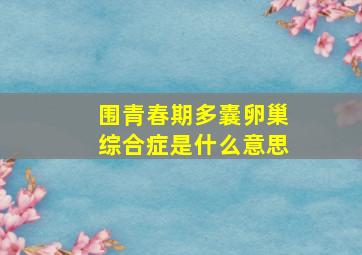 围青春期多囊卵巢综合症是什么意思